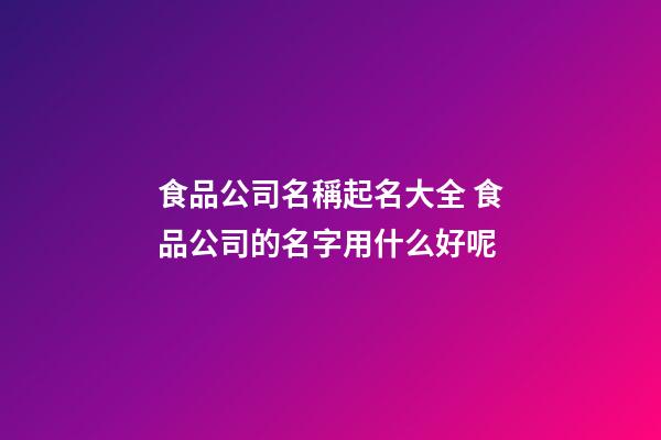 食品公司名稱起名大全 食品公司的名字用什么好呢-第1張-公司起名-玄機派